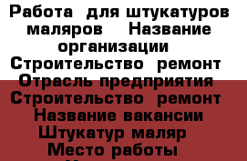 Работа  для штукатуров-маляров. › Название организации ­ Строительство, ремонт › Отрасль предприятия ­ Строительство, ремонт. › Название вакансии ­ Штукатур-маляр › Место работы ­ Ульяновск,  Ульяновская область › Подчинение ­ бригадир, прораб › Минимальный оклад ­ 15 000 › Максимальный оклад ­ 60 000 - Ульяновская обл., Ульяновск г. Работа » Вакансии   